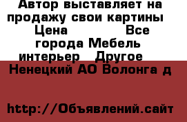 Автор выставляет на продажу свои картины  › Цена ­ 22 000 - Все города Мебель, интерьер » Другое   . Ненецкий АО,Волонга д.